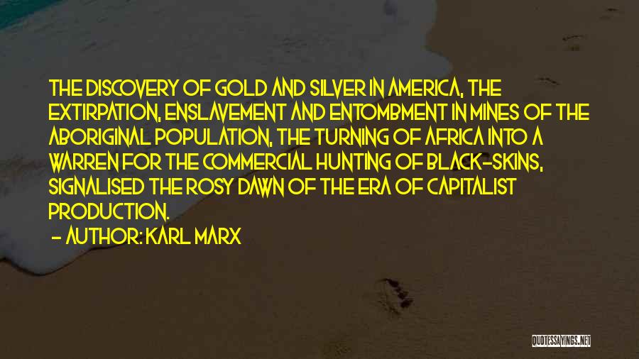 Karl Marx Quotes: The Discovery Of Gold And Silver In America, The Extirpation, Enslavement And Entombment In Mines Of The Aboriginal Population, The