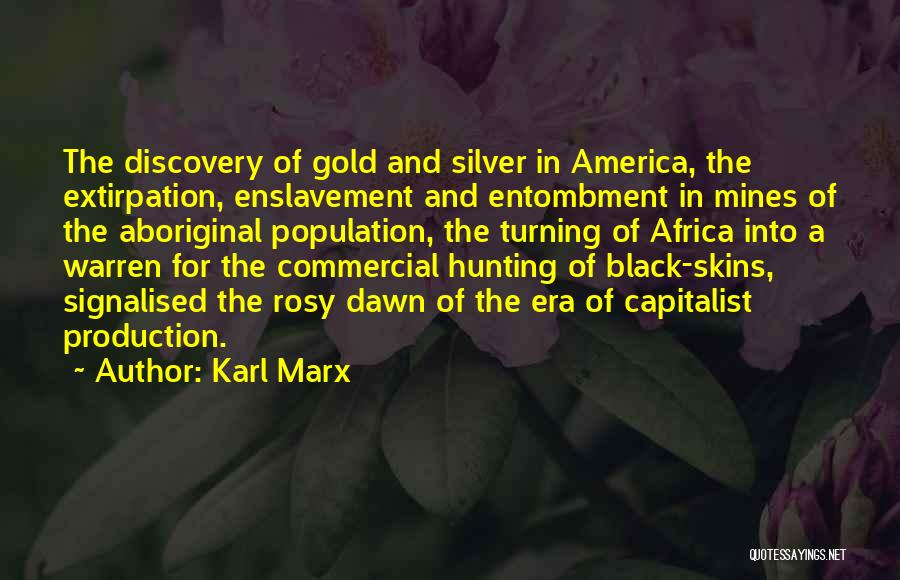 Karl Marx Quotes: The Discovery Of Gold And Silver In America, The Extirpation, Enslavement And Entombment In Mines Of The Aboriginal Population, The