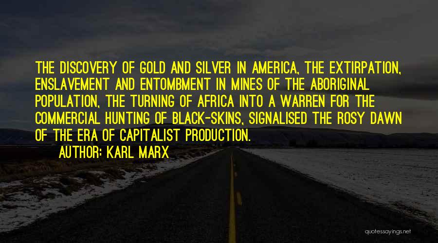 Karl Marx Quotes: The Discovery Of Gold And Silver In America, The Extirpation, Enslavement And Entombment In Mines Of The Aboriginal Population, The