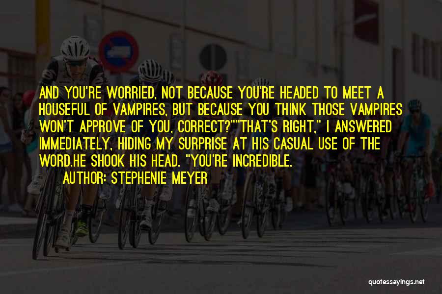 Stephenie Meyer Quotes: And You're Worried, Not Because You're Headed To Meet A Houseful Of Vampires, But Because You Think Those Vampires Won't