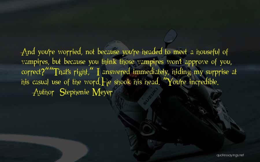 Stephenie Meyer Quotes: And You're Worried, Not Because You're Headed To Meet A Houseful Of Vampires, But Because You Think Those Vampires Won't