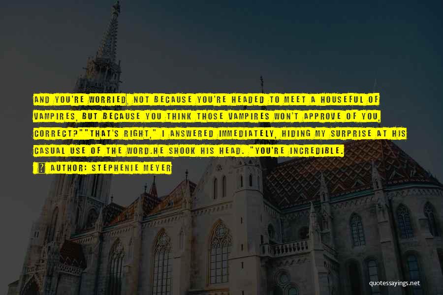 Stephenie Meyer Quotes: And You're Worried, Not Because You're Headed To Meet A Houseful Of Vampires, But Because You Think Those Vampires Won't