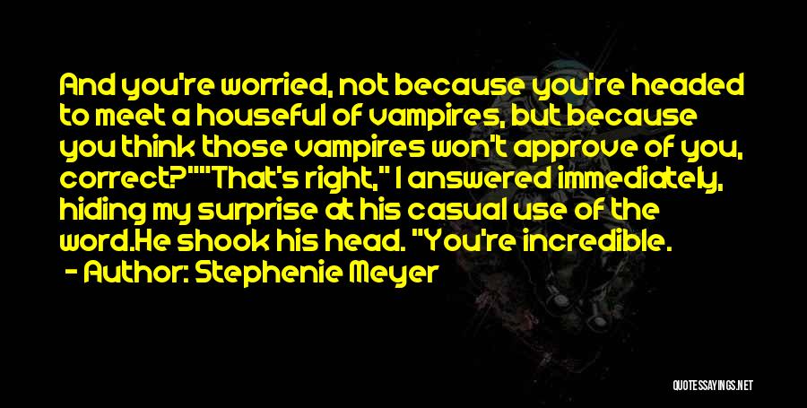 Stephenie Meyer Quotes: And You're Worried, Not Because You're Headed To Meet A Houseful Of Vampires, But Because You Think Those Vampires Won't
