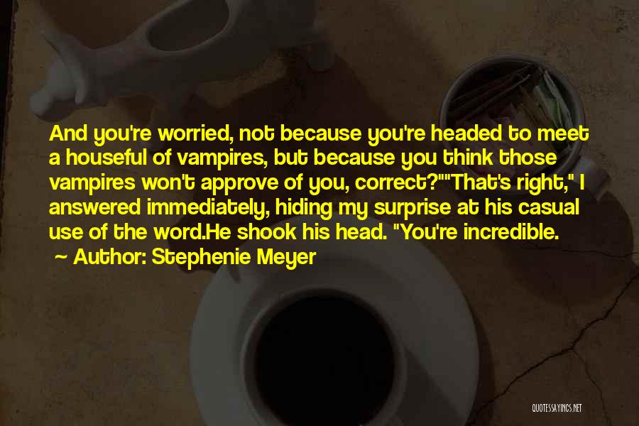 Stephenie Meyer Quotes: And You're Worried, Not Because You're Headed To Meet A Houseful Of Vampires, But Because You Think Those Vampires Won't