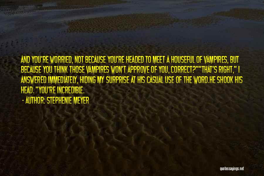 Stephenie Meyer Quotes: And You're Worried, Not Because You're Headed To Meet A Houseful Of Vampires, But Because You Think Those Vampires Won't