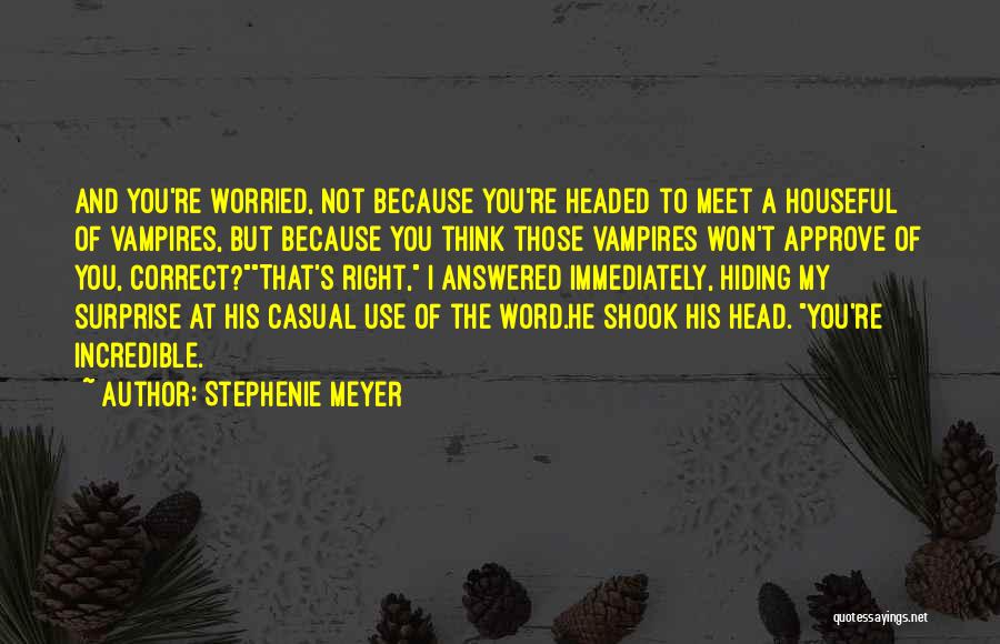 Stephenie Meyer Quotes: And You're Worried, Not Because You're Headed To Meet A Houseful Of Vampires, But Because You Think Those Vampires Won't