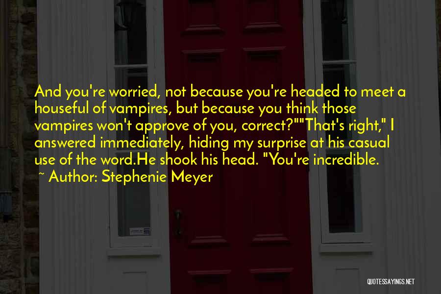 Stephenie Meyer Quotes: And You're Worried, Not Because You're Headed To Meet A Houseful Of Vampires, But Because You Think Those Vampires Won't