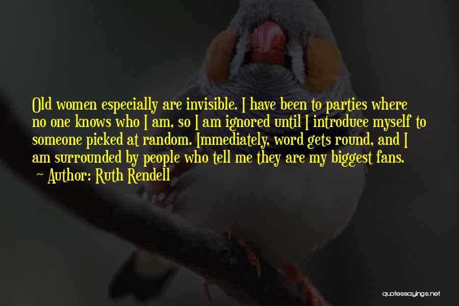 Ruth Rendell Quotes: Old Women Especially Are Invisible. I Have Been To Parties Where No One Knows Who I Am, So I Am