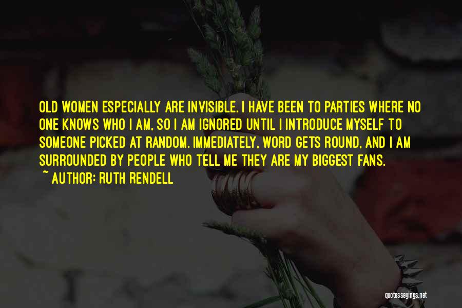 Ruth Rendell Quotes: Old Women Especially Are Invisible. I Have Been To Parties Where No One Knows Who I Am, So I Am