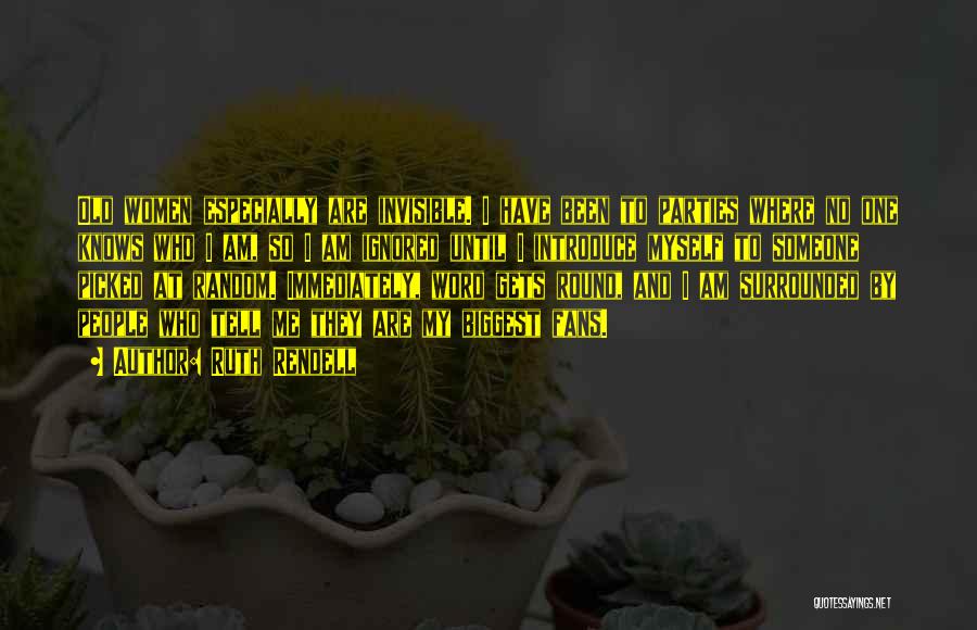 Ruth Rendell Quotes: Old Women Especially Are Invisible. I Have Been To Parties Where No One Knows Who I Am, So I Am