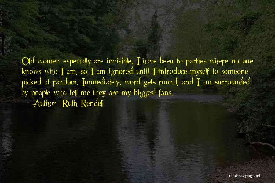 Ruth Rendell Quotes: Old Women Especially Are Invisible. I Have Been To Parties Where No One Knows Who I Am, So I Am