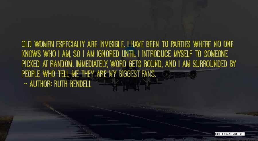 Ruth Rendell Quotes: Old Women Especially Are Invisible. I Have Been To Parties Where No One Knows Who I Am, So I Am