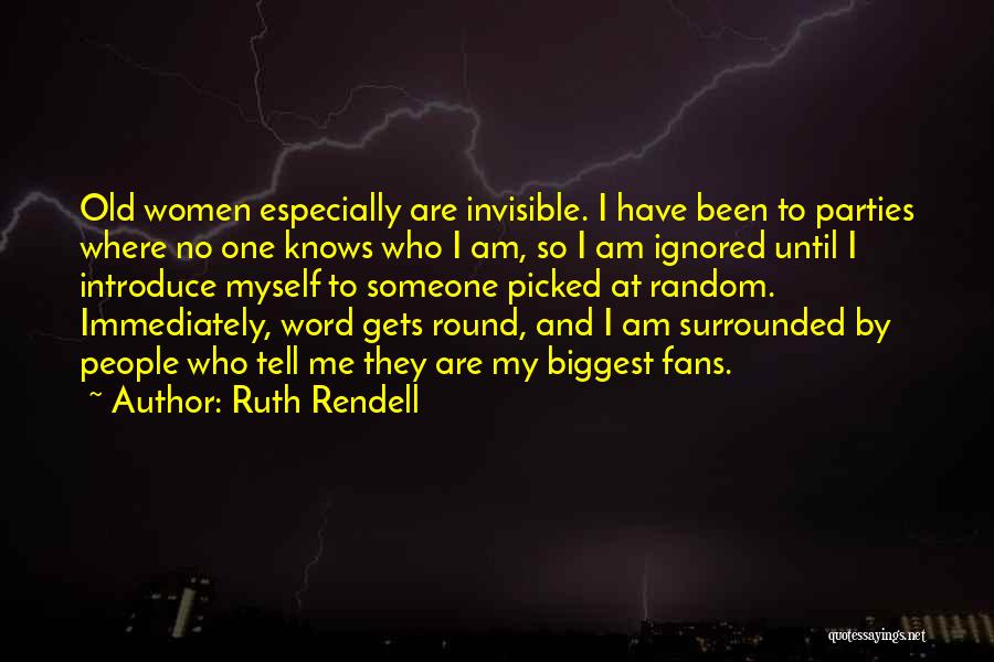 Ruth Rendell Quotes: Old Women Especially Are Invisible. I Have Been To Parties Where No One Knows Who I Am, So I Am