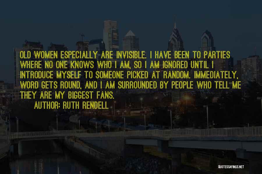 Ruth Rendell Quotes: Old Women Especially Are Invisible. I Have Been To Parties Where No One Knows Who I Am, So I Am
