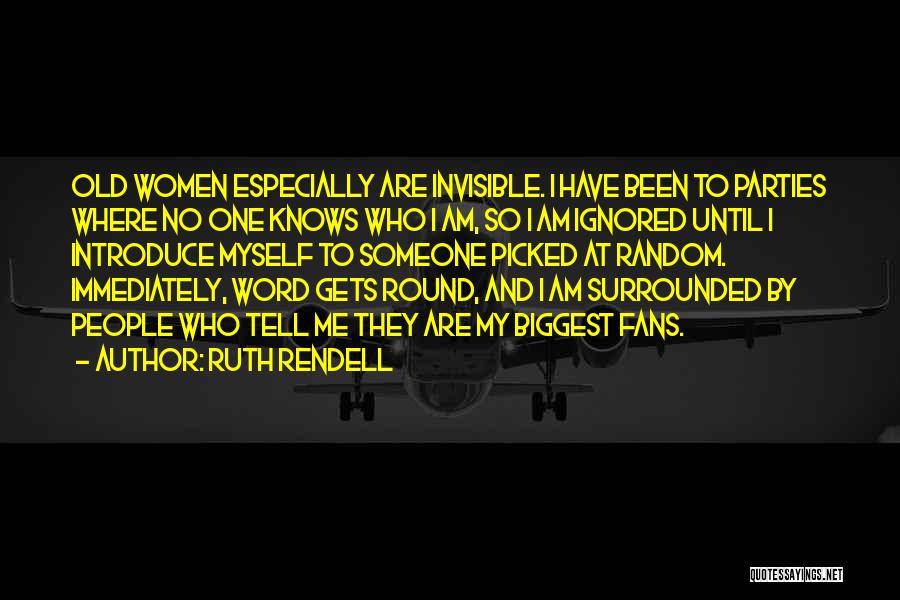 Ruth Rendell Quotes: Old Women Especially Are Invisible. I Have Been To Parties Where No One Knows Who I Am, So I Am