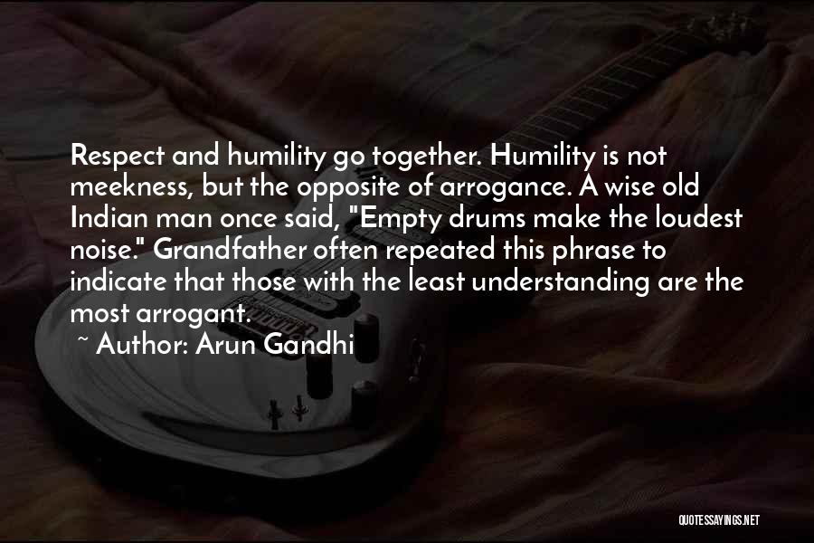 Arun Gandhi Quotes: Respect And Humility Go Together. Humility Is Not Meekness, But The Opposite Of Arrogance. A Wise Old Indian Man Once