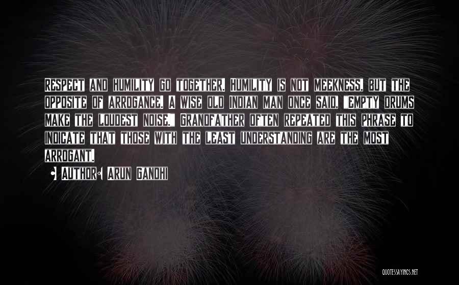Arun Gandhi Quotes: Respect And Humility Go Together. Humility Is Not Meekness, But The Opposite Of Arrogance. A Wise Old Indian Man Once