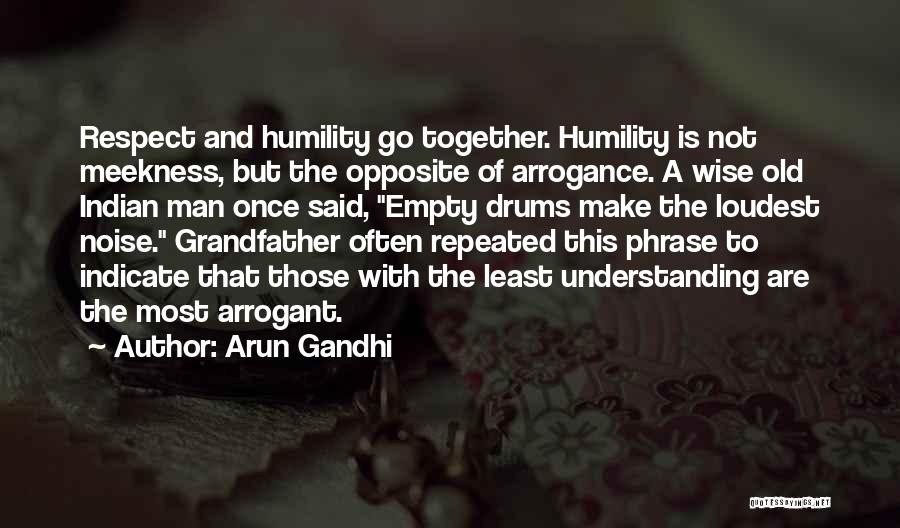 Arun Gandhi Quotes: Respect And Humility Go Together. Humility Is Not Meekness, But The Opposite Of Arrogance. A Wise Old Indian Man Once