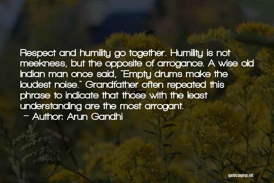 Arun Gandhi Quotes: Respect And Humility Go Together. Humility Is Not Meekness, But The Opposite Of Arrogance. A Wise Old Indian Man Once