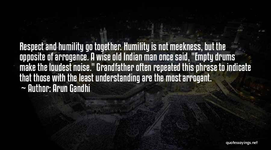 Arun Gandhi Quotes: Respect And Humility Go Together. Humility Is Not Meekness, But The Opposite Of Arrogance. A Wise Old Indian Man Once