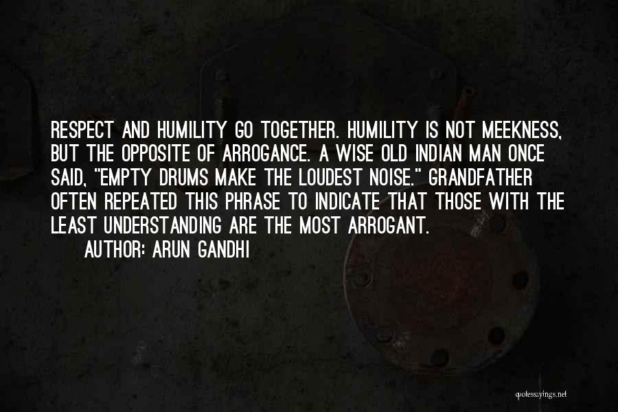 Arun Gandhi Quotes: Respect And Humility Go Together. Humility Is Not Meekness, But The Opposite Of Arrogance. A Wise Old Indian Man Once