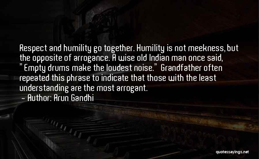 Arun Gandhi Quotes: Respect And Humility Go Together. Humility Is Not Meekness, But The Opposite Of Arrogance. A Wise Old Indian Man Once