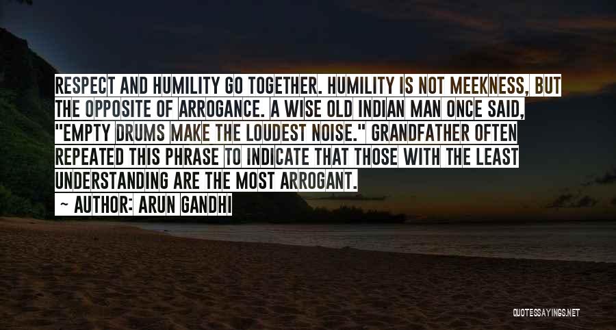 Arun Gandhi Quotes: Respect And Humility Go Together. Humility Is Not Meekness, But The Opposite Of Arrogance. A Wise Old Indian Man Once