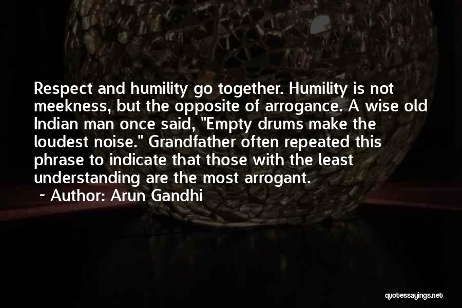 Arun Gandhi Quotes: Respect And Humility Go Together. Humility Is Not Meekness, But The Opposite Of Arrogance. A Wise Old Indian Man Once