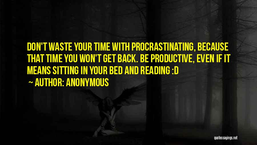 Anonymous Quotes: Don't Waste Your Time With Procrastinating, Because That Time You Won't Get Back. Be Productive, Even If It Means Sitting