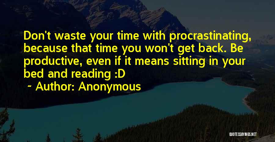 Anonymous Quotes: Don't Waste Your Time With Procrastinating, Because That Time You Won't Get Back. Be Productive, Even If It Means Sitting