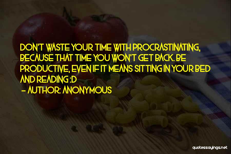 Anonymous Quotes: Don't Waste Your Time With Procrastinating, Because That Time You Won't Get Back. Be Productive, Even If It Means Sitting