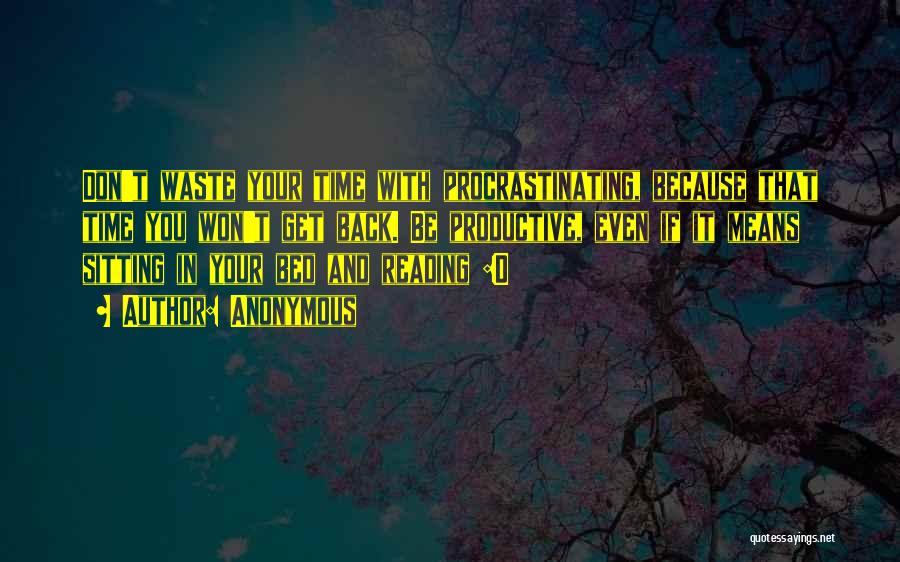 Anonymous Quotes: Don't Waste Your Time With Procrastinating, Because That Time You Won't Get Back. Be Productive, Even If It Means Sitting