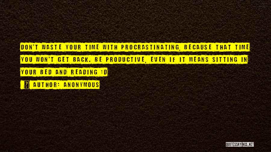 Anonymous Quotes: Don't Waste Your Time With Procrastinating, Because That Time You Won't Get Back. Be Productive, Even If It Means Sitting