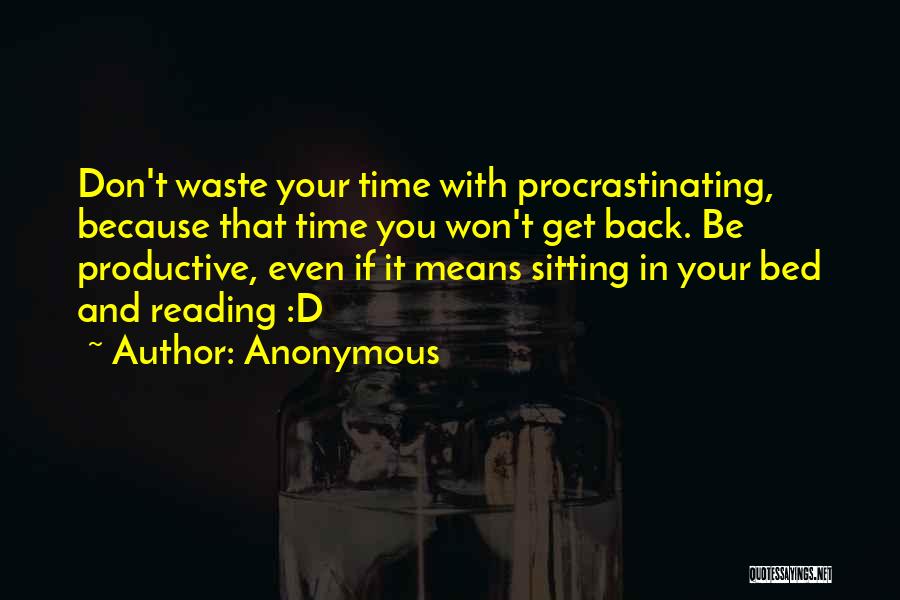 Anonymous Quotes: Don't Waste Your Time With Procrastinating, Because That Time You Won't Get Back. Be Productive, Even If It Means Sitting