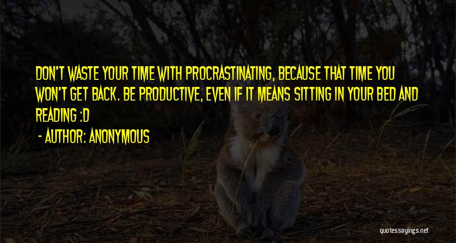 Anonymous Quotes: Don't Waste Your Time With Procrastinating, Because That Time You Won't Get Back. Be Productive, Even If It Means Sitting