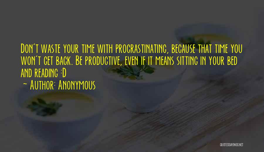 Anonymous Quotes: Don't Waste Your Time With Procrastinating, Because That Time You Won't Get Back. Be Productive, Even If It Means Sitting