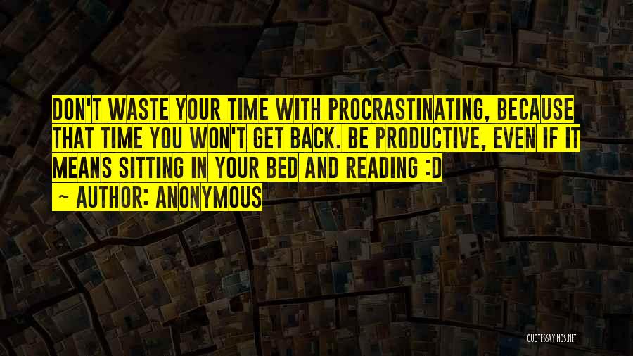Anonymous Quotes: Don't Waste Your Time With Procrastinating, Because That Time You Won't Get Back. Be Productive, Even If It Means Sitting
