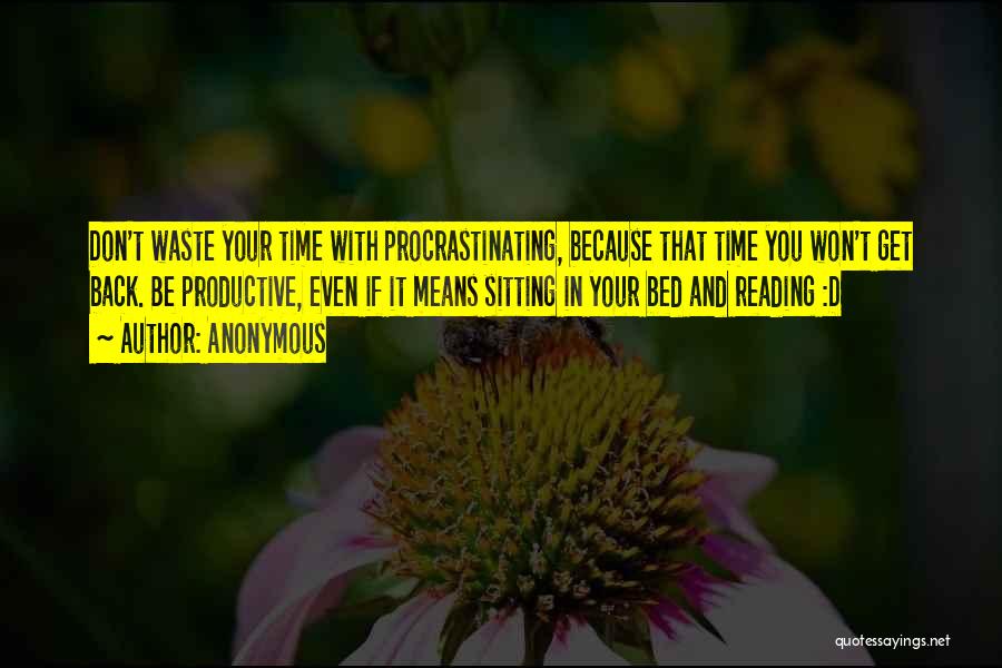 Anonymous Quotes: Don't Waste Your Time With Procrastinating, Because That Time You Won't Get Back. Be Productive, Even If It Means Sitting