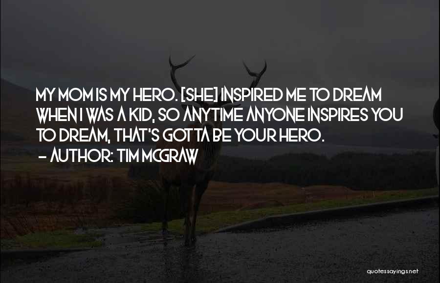 Tim McGraw Quotes: My Mom Is My Hero. [she] Inspired Me To Dream When I Was A Kid, So Anytime Anyone Inspires You