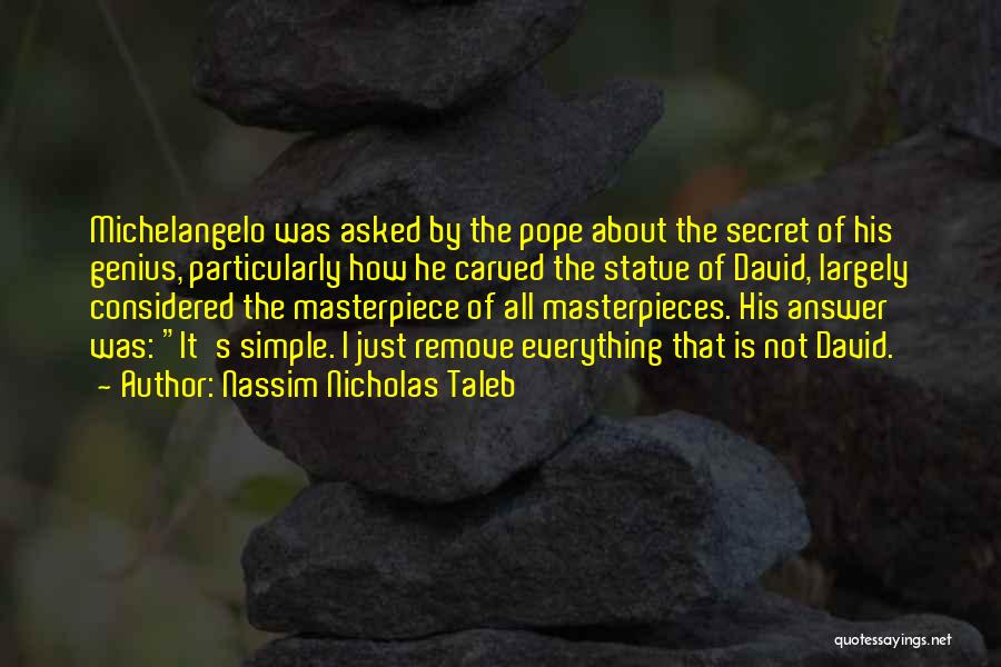 Nassim Nicholas Taleb Quotes: Michelangelo Was Asked By The Pope About The Secret Of His Genius, Particularly How He Carved The Statue Of David,