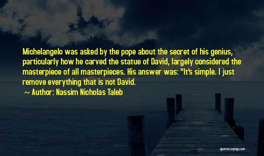 Nassim Nicholas Taleb Quotes: Michelangelo Was Asked By The Pope About The Secret Of His Genius, Particularly How He Carved The Statue Of David,