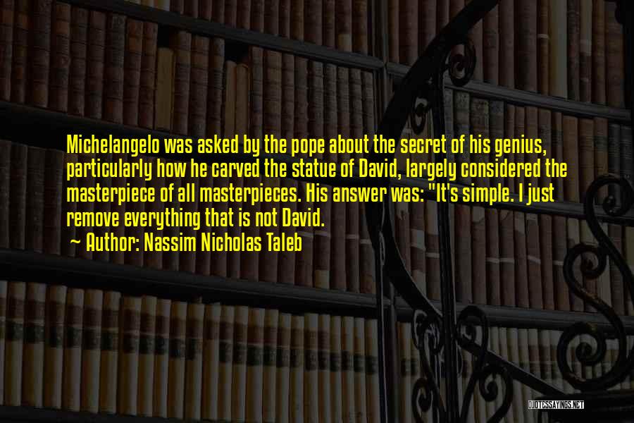 Nassim Nicholas Taleb Quotes: Michelangelo Was Asked By The Pope About The Secret Of His Genius, Particularly How He Carved The Statue Of David,