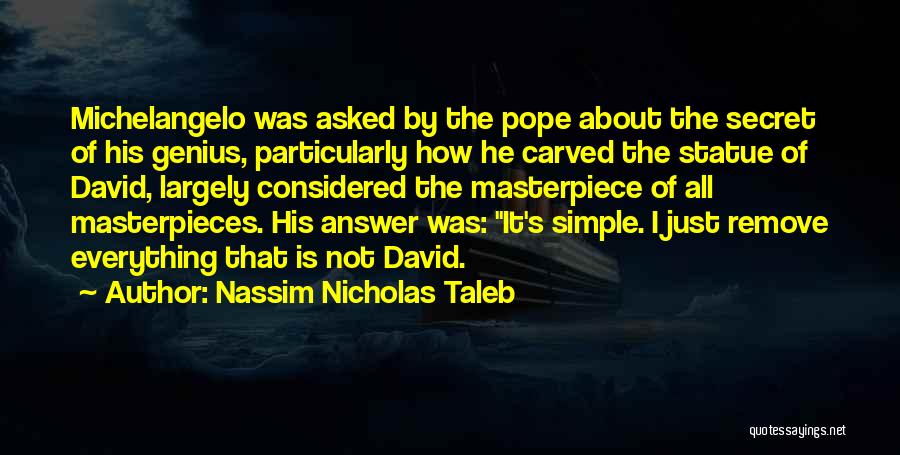 Nassim Nicholas Taleb Quotes: Michelangelo Was Asked By The Pope About The Secret Of His Genius, Particularly How He Carved The Statue Of David,