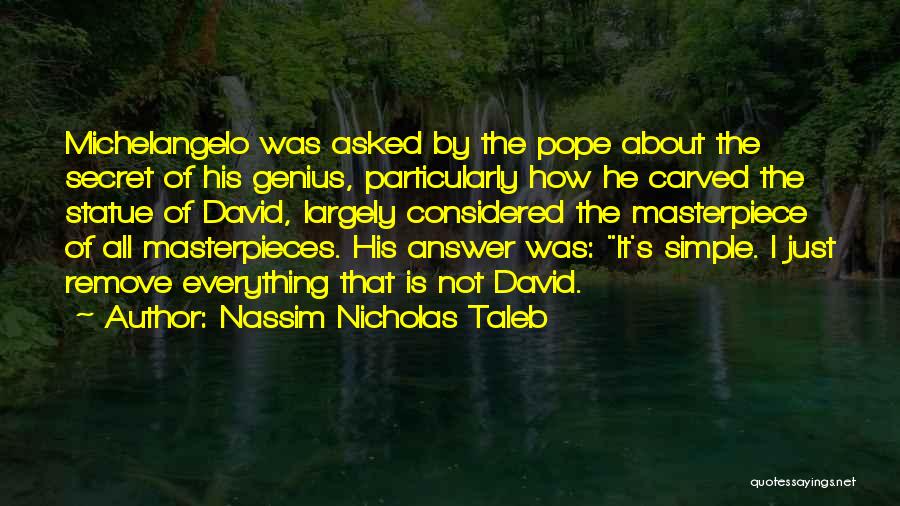 Nassim Nicholas Taleb Quotes: Michelangelo Was Asked By The Pope About The Secret Of His Genius, Particularly How He Carved The Statue Of David,