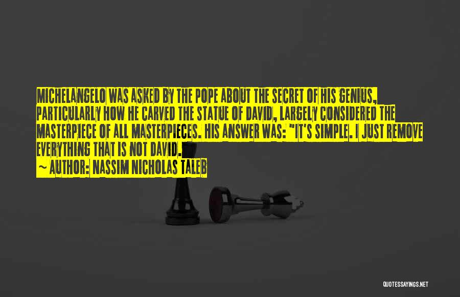 Nassim Nicholas Taleb Quotes: Michelangelo Was Asked By The Pope About The Secret Of His Genius, Particularly How He Carved The Statue Of David,