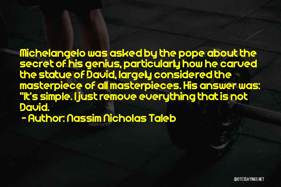 Nassim Nicholas Taleb Quotes: Michelangelo Was Asked By The Pope About The Secret Of His Genius, Particularly How He Carved The Statue Of David,