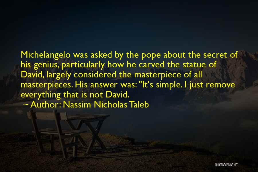 Nassim Nicholas Taleb Quotes: Michelangelo Was Asked By The Pope About The Secret Of His Genius, Particularly How He Carved The Statue Of David,