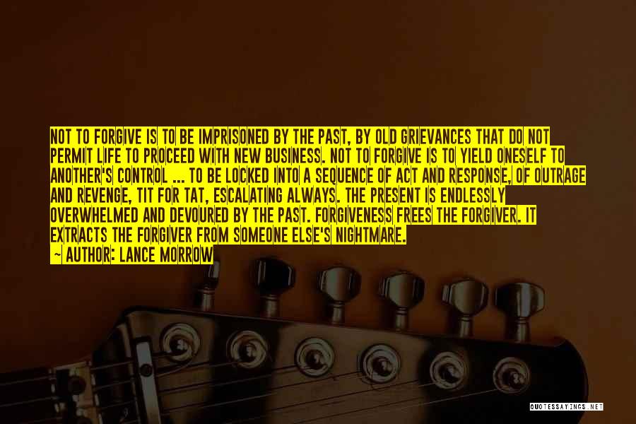 Lance Morrow Quotes: Not To Forgive Is To Be Imprisoned By The Past, By Old Grievances That Do Not Permit Life To Proceed