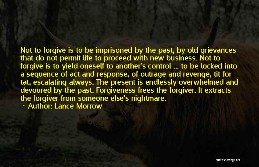 Lance Morrow Quotes: Not To Forgive Is To Be Imprisoned By The Past, By Old Grievances That Do Not Permit Life To Proceed