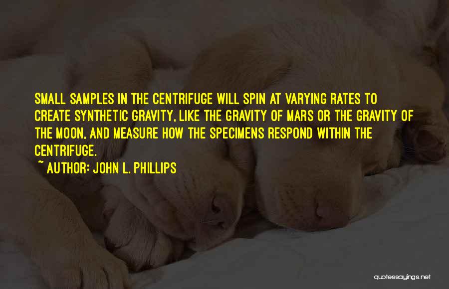 John L. Phillips Quotes: Small Samples In The Centrifuge Will Spin At Varying Rates To Create Synthetic Gravity, Like The Gravity Of Mars Or